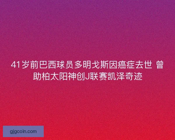 41岁前巴西球员多明戈斯因癌症去世 曾助柏太阳神创J联赛凯泽奇迹