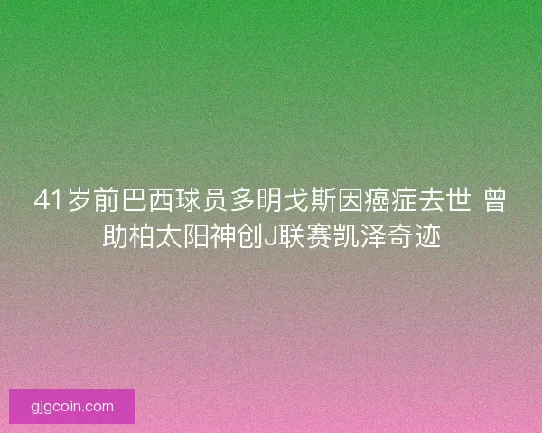 41岁前巴西球员多明戈斯因癌症去世 曾助柏太阳神创J联赛凯泽奇迹
